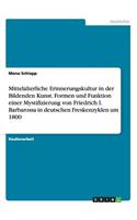 Mittelalterliche Erinnerungskultur in der Bildenden Kunst. Formen und Funktion einer Mystifizierung von Friedrich I. Barbarossa in deutschen Freskenzyklen um 1800