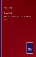 Church Polity: A Treatise on Christian Churches and the Christian Ministry