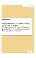 Erfolgsfaktoren des E-Commerce sowie Aufbau und Erhalt von Wettbewerbsvorteilen von E-Commerce betreibenden Software-Unternehmen im Business-to-Consumer-Sektor