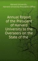 Annual Report of the President of Harvard University to the Overseers on the State of the .
