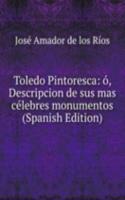 Toledo Pintoresca: o, Descripcion de sus mas celebres monumentos (Spanish Edition)