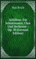 Achilleus: Fur Solostimmen, Chor Und Orchester : Op. 50 (German Edition)