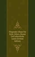 Fliegendes Album Fur Ernst, Scherz, Humor Und Lebensfrohe Laune (German Edition)