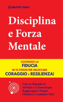 Disciplina e Forza Mentale: Costruisci la Fiducia in te Stesso per Sbloccare Coraggio e Resilienza! (Con un Manuale in 10 Passi e 15 Esercizi per Raggiungere i Propri Obiettivi