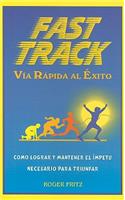 Fast Track Via Rapida al Exito: Como Lograr y Mantener el Impetu Necesario Para Triunfar
