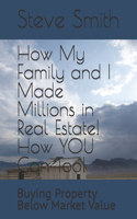 How My Family and I Made Millions in Real Estate! How YOU Can Too!: Buying Property Below Market Value