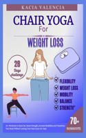 Chair yoga for weight loss: 70+ Workouts to Burn Fat, Boost Strength, increase flexibility and Transform Your Body Without Leaving Your Seat in just 28-Days
