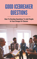 Good Icebreaker Questions: How To Develop Questions To Ask People In Your Groups Or Classes: Small Group Bible Study Discussion Questions