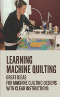 Learning Machine Quilting: Great Ideas For Machine Quilting Designs With Clear Instructions: Quilting Designs Patterns