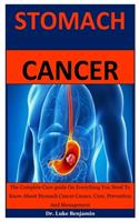 Stomach Cancer: The Complete Cure guide On Everything You Need To Know About Stomach Cancer Causes, Cure, Prevention And Management