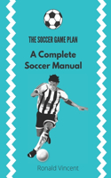 The Soccer Game Plan: A Complete Soccer Manual