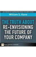 Truth About Re-Envisioning the Future of Your Company, The
