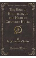 The Boys of Highfield, or the Hero of Chancery House (Classic Reprint)