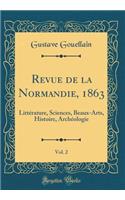 Revue de la Normandie, 1863, Vol. 2: Littérature, Sciences, Beaux-Arts, Histoire, Archéologie (Classic Reprint)
