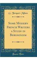 Some Modern French Writers a Study in Bergsonism (Classic Reprint)