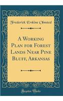 A Working Plan for Forest Lands Near Pine Bluff, Arkansas (Classic Reprint)