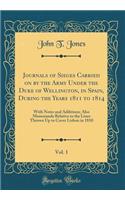 Journals of Sieges Carried on by the Army Under the Duke of Wellington, in Spain, During the Years 1811 to 1814, Vol. 1: With Notes and Additions; Also Memoranda Relative to the Lines Thrown Up to Cover Lisbon in 1810 (Classic Reprint)