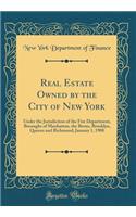 Real Estate Owned by the City of New York: Under the Jurisdiction of the Fire Department, Boroughs of Manhattan, the Bronx, Brooklyn, Queens and Richmond; January 1, 1908 (Classic Reprint): Under the Jurisdiction of the Fire Department, Boroughs of Manhattan, the Bronx, Brooklyn, Queens and Richmond; January 1, 1908 (Classic Reprint)