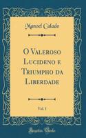 O Valeroso Lucideno e Triumpho da Liberdade, Vol. 1 (Classic Reprint)