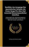 Basilides Am Ausgange Des Apostolischer Zeitalter Als Erster Zeuge Für Alter Und Autorität Neutestamentlicher Schriften: Insbesondere Des Johannesevangeliums In Verbindung Mit Andern Zeugen Bis Zur Mitte Des Zweiten Jahrhunderts
