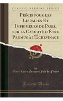 PrÃ©cis Pour Les Libraires Et Imprimeurs de Paris, Sur La CapacitÃ© d'Ã?tre Promus Ã? l'Ã?chevinage (Classic Reprint)
