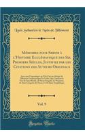 Mémoires pour Servir à l'Histoire Ecclésiastique des Six Premiers Siècles, Justifiez par les Citations des Auteurs Originaux, Vol. 9: Avec une Chronologie ou l'On Fait un Abrégé de l'Histoire Ecclésiastique Et Civile; Qui Contient la Vies de Saint