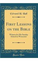 First Lessons on the Bible: Written for His Sunday School in Worcester (Classic Reprint)