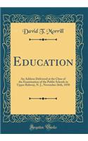 Education: An Address Delivered at the Close of the Examination of the Public Schools in Upper Rahway, N. J., November 26th, 1850 (Classic Reprint)