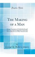 The Making of a Man: Being a Description of Artificial Limbs and How They May Be Adopted by Those Who Have Suffered Loss of Their Natural Limbs (Classic Reprint)