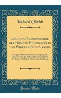 Laut-Und Flexionslehre Der Fremden Eigennamen in Den Werken KÃ¶nig Alfreds: Inaugural-Dissertation Zur Erlangung Der DoktorwÃ¼rde Der Philosophischen FakultÃ¤t Der Kaiser-Wilhelms-UniversitÃ¤t StraÃ?burg (Classic Reprint): Inaugural-Dissertation Zur Erlangung Der DoktorwÃ¼rde Der Philosophischen FakultÃ¤t Der Kaiser-Wilhelms-UniversitÃ¤t StraÃ?burg (Classic Reprint)