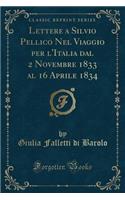 Lettere a Silvio Pellico Nel Viaggio Per l'Italia Dal 2 Novembre 1833 Al 16 Aprile 1834 (Classic Reprint)