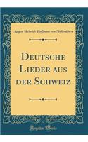 Deutsche Lieder Aus Der Schweiz (Classic Reprint)