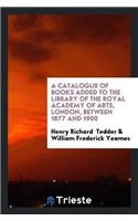 Catalogue of Books Added to the Library of the Royal Academy of Arts, London, Between 1877 and 1900
