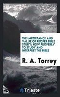Importance and Value of Proper Bible Study; How Properly to Study and Interpret the Bible