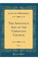 The Apostolic Age of the Christian Church, Vol. 2 (Classic Reprint)