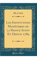 Les Institutions Monï¿½taires de la France Avant Et Depuis 1789 (Classic Reprint)