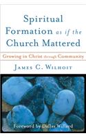 Spiritual Formation as if the Church Mattered - Growing in Christ through Community