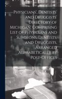 Physicians', Dentists' and Druggists' Directory of Michigan, Comprising List of Physicians and Surgeons, Dentists, and Druggists, Arranged Alphabetically by Post-offices