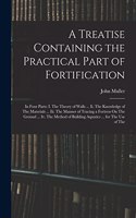 A Treatise Containing the Practical Part of Fortification: In Four Parts: I. The Theory of Walls ... Ii. The Knowledge of The Materials ... Iii. The Manner of Tracing a Fortress On The Ground ... Iv. The Met