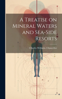 A Treatise on Mineral Waters and Sea-side Resorts