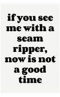 If You See Me With A Seam Ripper, Now is Not a Good Time
