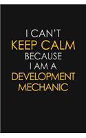 I Can't Keep Calm Because I Am A Development Mechanic