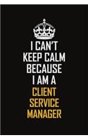 I Can't Keep Calm Because I Am A Client Service Manager
