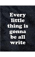 Everything Little Thing Is Gonna Be All Write. Blank Lined Notebook Journal