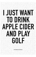 I Just Want to Drink Apple Cider and Play Golf: A 6x9 Inch Matte Softcover Notebook Diary with 120 Blank Lined Pages and a Funny Golfing Cover Slogan