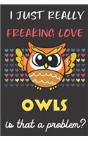 I Just Really Freaking Love Owls. Is That A Problem?: Cute Animal Notebook and Journal. For Girls and Boys of All Ages. Perfect For Drawing, Journaling Sketching and Crayon Coloring