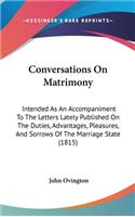 Conversations On Matrimony: Intended As An Accompaniment To The Letters Lately Published On The Duties, Advantages, Pleasures, And Sorrows Of The Marriage State (1815)