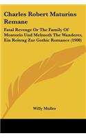 Charles Robert Maturins Remane: Fatal Revenge Or The Family Of Montorio Und Melmoth The Wanderer, Ein Reitrag Zur Gothic Romance (1908)(English)