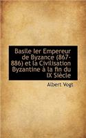 Basile Ier Empereur de Byzance (867-886) Et La Civilisation Byzantine a la Fin Du IX Siecle
