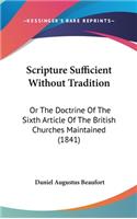 Scripture Sufficient Without Tradition: Or The Doctrine Of The Sixth Article Of The British Churches Maintained (1841)(English)